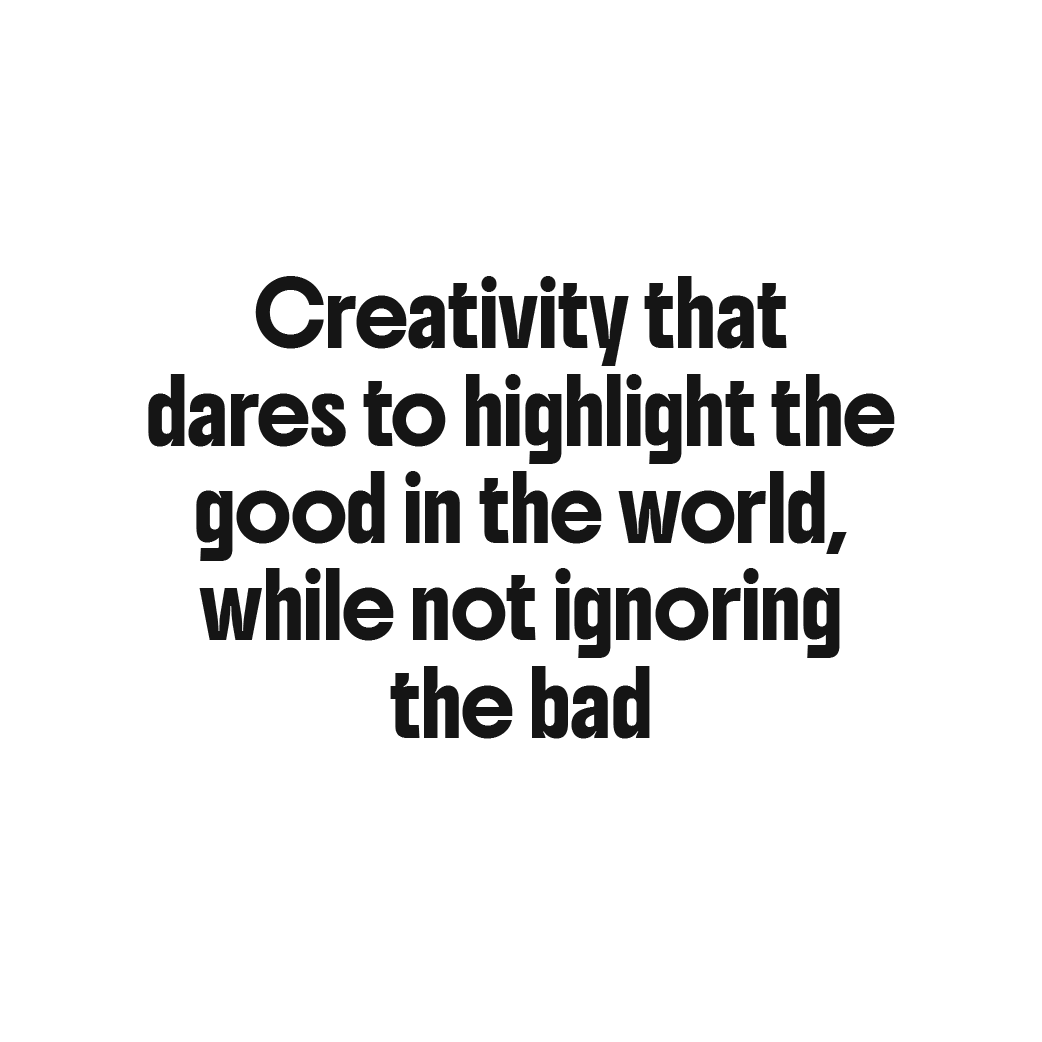 Creativity that dares to highlight the good in the world, while not ignoring the bad