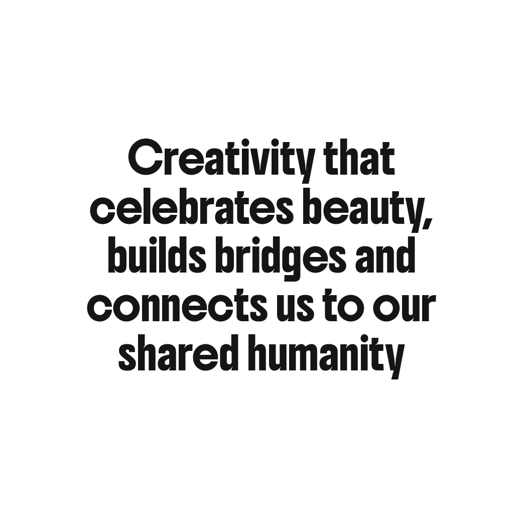 Creativity that celebrates beauty, builds bridges and connects us to our shared humanity