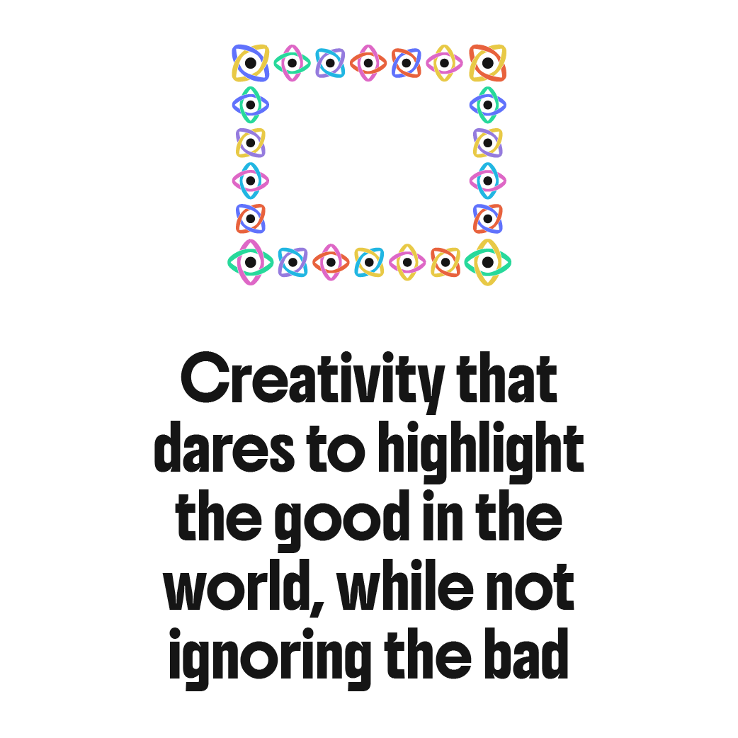Creativity that dares to highlight the good in the world, while not ignoring the bad