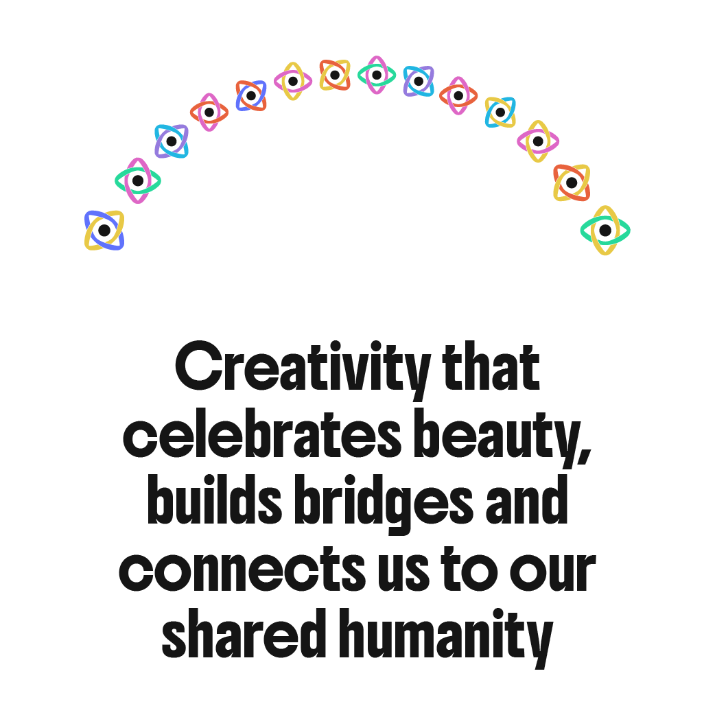 Creativity that celebrates beauty, builds bridges and connects us to our shared humanity